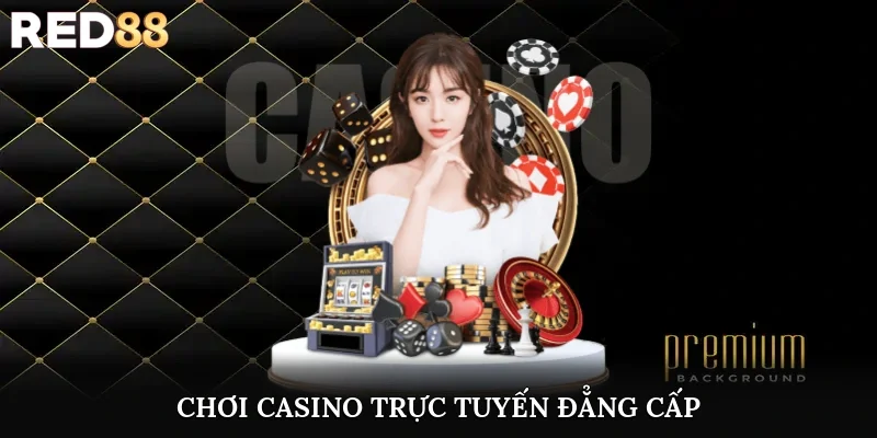 Chơi casino trực tuyến đẳng cấp